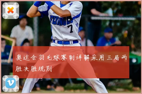 奥运会羽毛球赛制详解采用三局两胜决胜规则