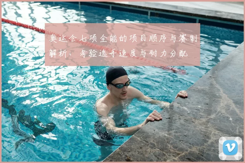 奥运会七项全能的项目顺序与赛制解析，考验选手速度与耐力分配
