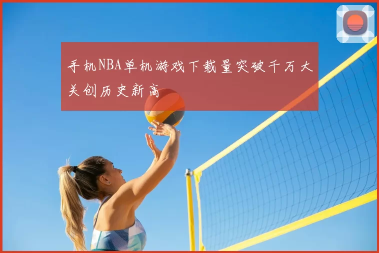 手机NBA单机游戏下载量突破千万大关创历史新高