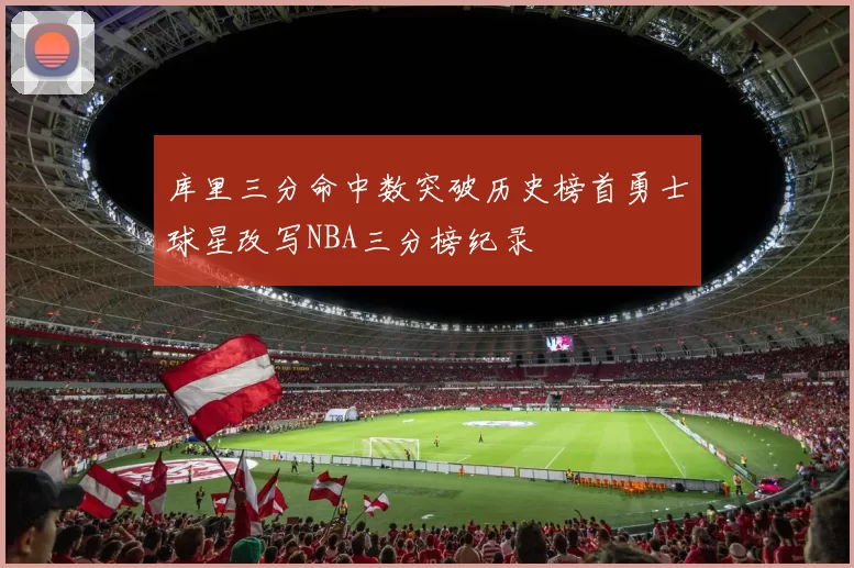 库里三分命中数突破历史榜首勇士球星改写NBA三分榜纪录