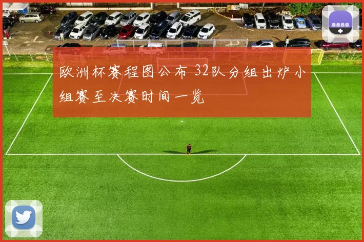 欧洲杯赛程图公布 32队分组出炉小组赛至决赛时间一览