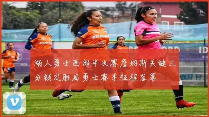 湖人勇士西部半决赛詹姆斯关键三分锁定胜局勇士赛季征程落幕