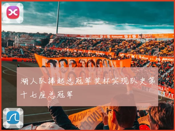 湖人队捧起总冠军奖杯实现队史第十七座总冠军