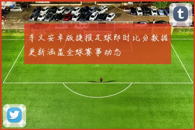 李文安卓版捷报足球即时比分数据更新涵盖全球赛事动态