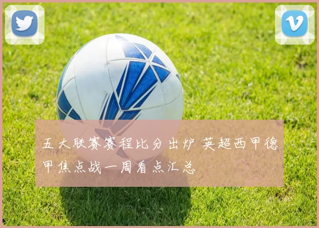 五大联赛赛程比分出炉 英超西甲德甲焦点战一周看点汇总