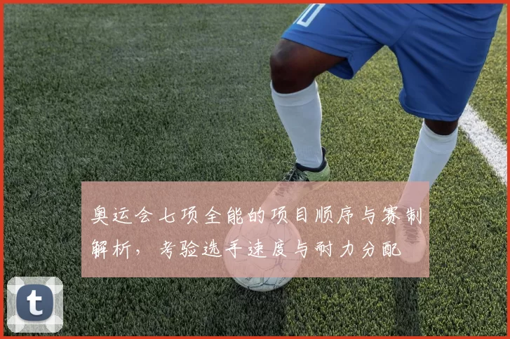 奥运会七项全能的项目顺序与赛制解析，考验选手速度与耐力分配