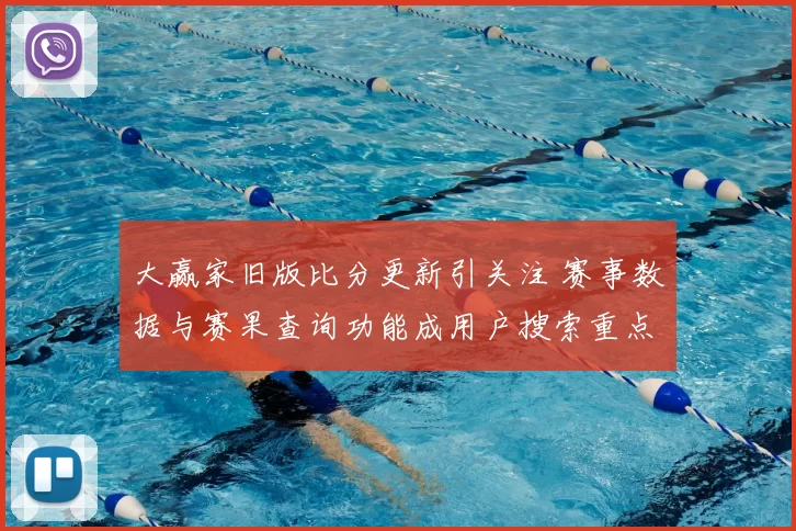 大赢家旧版比分更新引关注 赛事数据与赛果查询功能成用户搜索重点