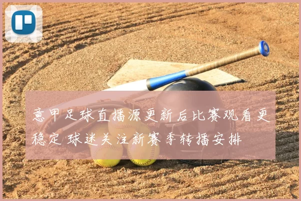 意甲足球直播源更新后比赛观看更稳定 球迷关注新赛季转播安排