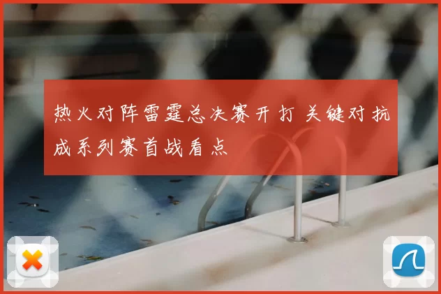 热火对阵雷霆总决赛开打 关键对抗成系列赛首战看点