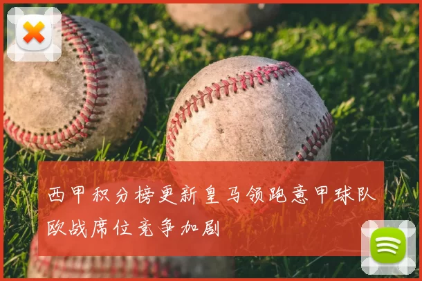 西甲积分榜更新皇马领跑意甲球队欧战席位竞争加剧