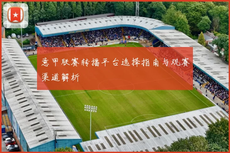 意甲联赛转播平台选择指南与观赛渠道解析