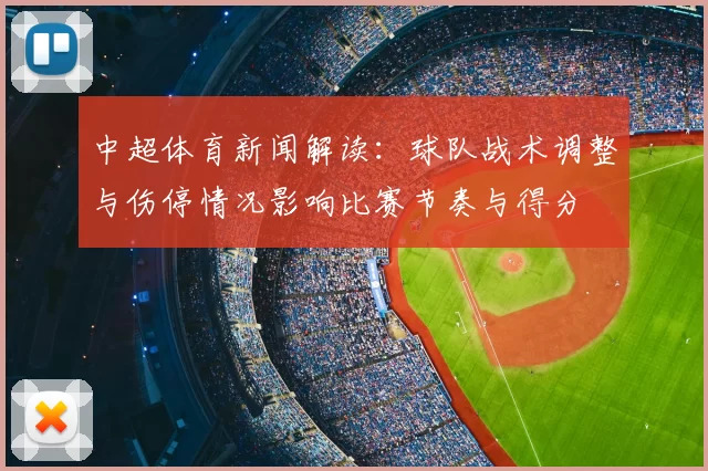 中超体育新闻解读：球队战术调整与伤停情况影响比赛节奏与得分