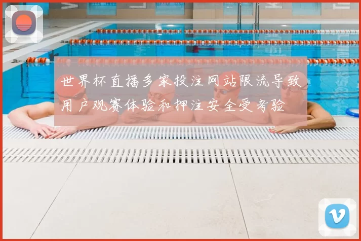 世界杯直播多家投注网站限流导致用户观赛体验和押注安全受考验