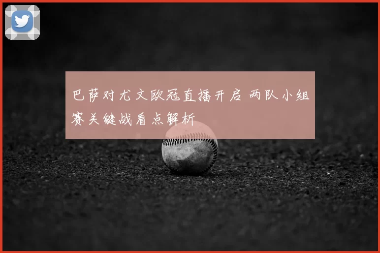 巴萨对尤文欧冠直播开启 两队小组赛关键战看点解析