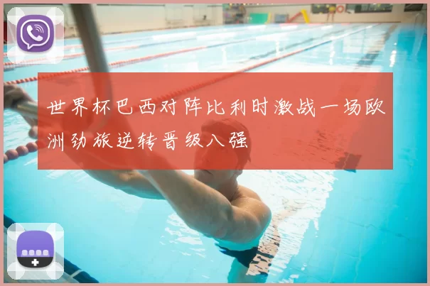 世界杯巴西对阵比利时激战一场欧洲劲旅逆转晋级八强