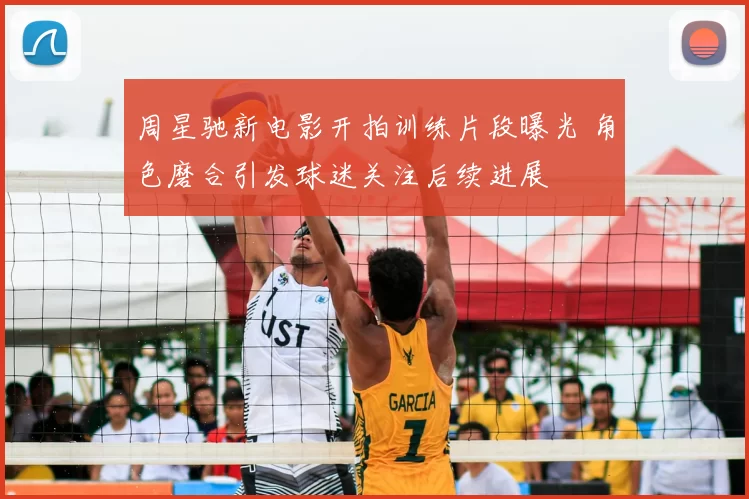 周星驰新电影开拍训练片段曝光 角色磨合引发球迷关注后续进展