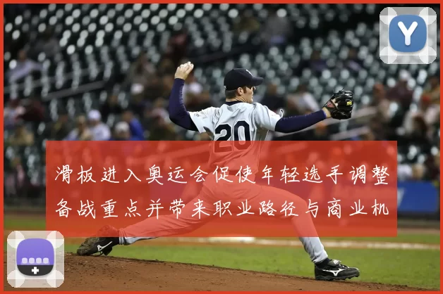 滑板进入奥运会促使年轻选手调整备战重点并带来职业路径与商业机会变化