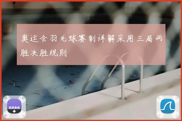 奥运会羽毛球赛制详解采用三局两胜决胜规则