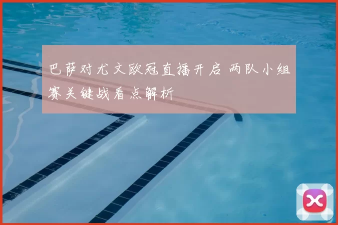 巴萨对尤文欧冠直播开启 两队小组赛关键战看点解析