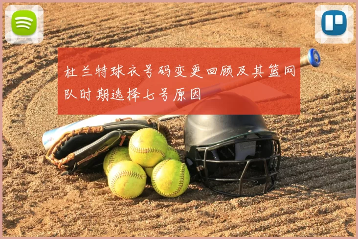 杜兰特球衣号码变更回顾及其篮网队时期选择七号原因