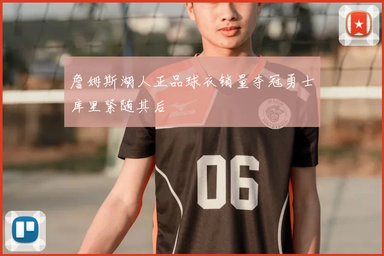 詹姆斯湖人正品球衣销量夺冠勇士库里紧随其后