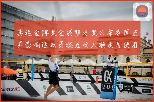 奥运金牌奖金调整方案公布各国差异影响运动员税后收入额度与使用