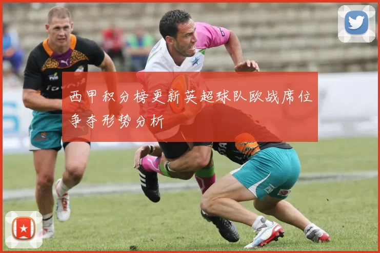西甲积分榜更新英超球队欧战席位争夺形势分析