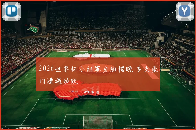 2026世界杯小组赛分组揭晓 多支豪门遭遇劲敌