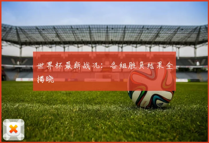 世界杯最新战况:各组胜负结果全揭晓
