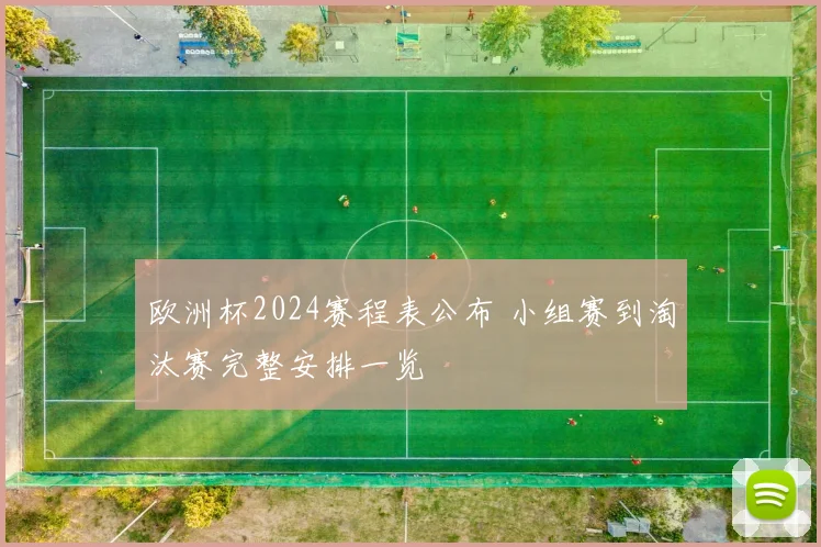 欧洲杯2024赛程表公布 小组赛到淘汰赛完整安排一览