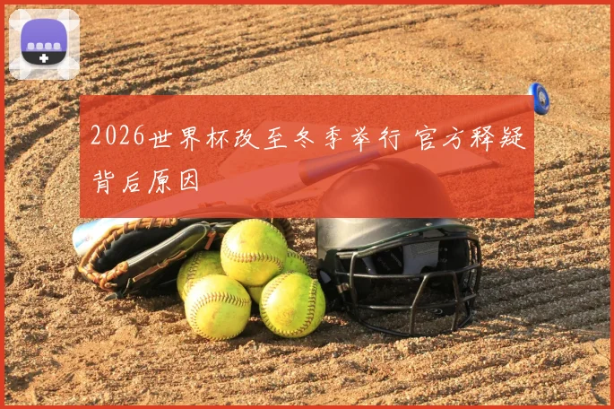 2026世界杯改至冬季举行 官方释疑背后原因