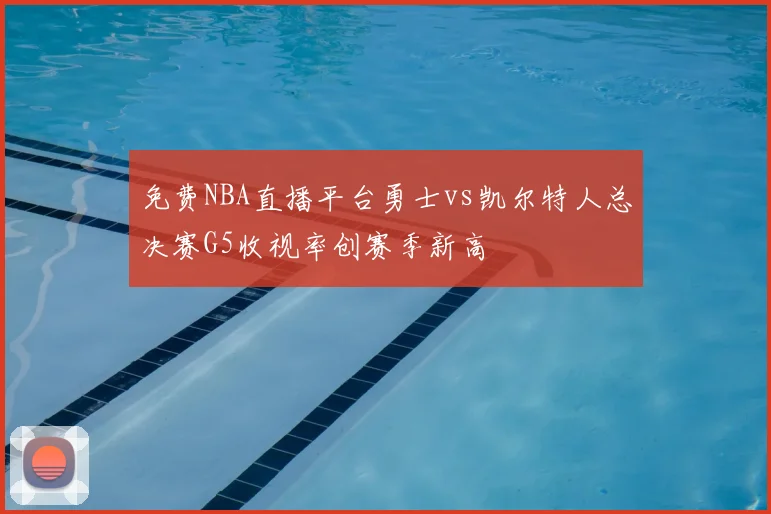 免费NBA直播平台勇士vs凯尔特人总决赛G5收视率创赛季新高