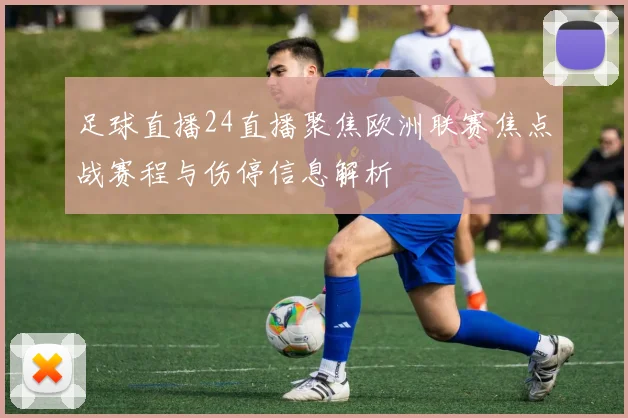 足球直播24直播聚焦欧洲联赛焦点战赛程与伤停信息解析