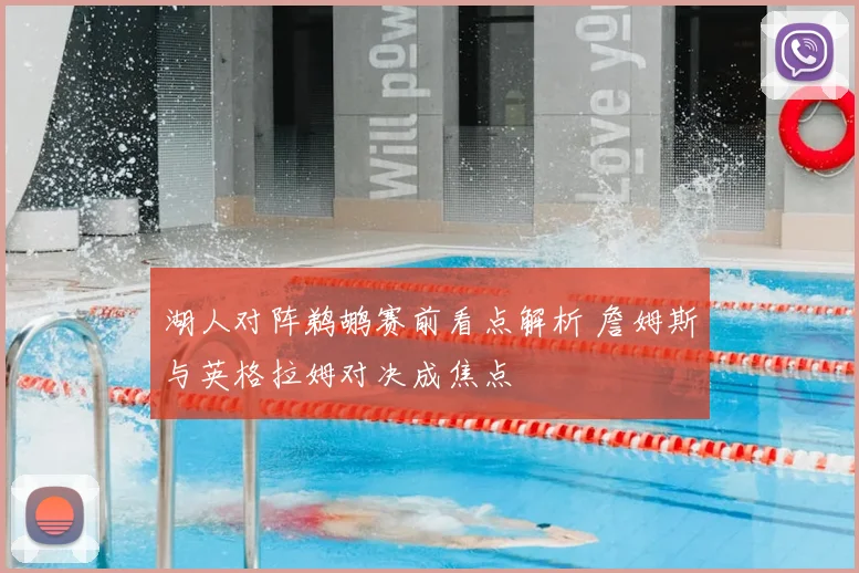湖人对阵鹈鹕赛前看点解析 詹姆斯与英格拉姆对决成焦点