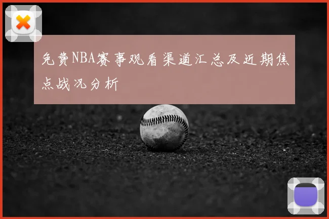 免费NBA赛事观看渠道汇总及近期焦点战况分析