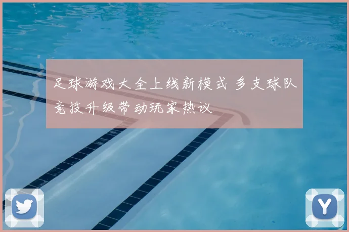 足球游戏大全上线新模式 多支球队竞技升级带动玩家热议