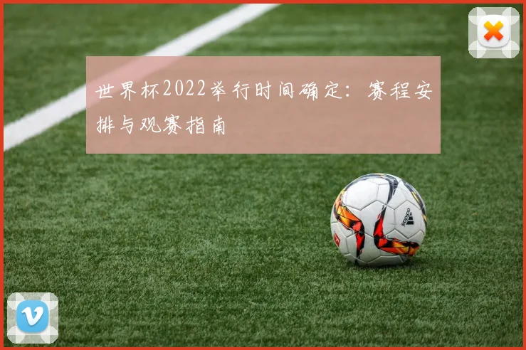 世界杯2022举行时间确定：赛程安排与观赛指南