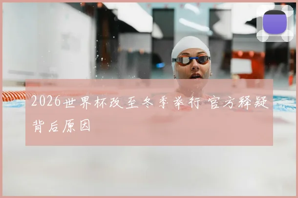 2026世界杯改至冬季举行 官方释疑背后原因