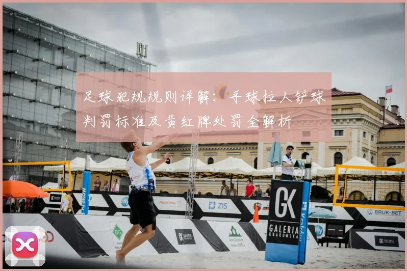 足球犯规规则详解：手球拉人铲球判罚标准及黄红牌处罚全解析