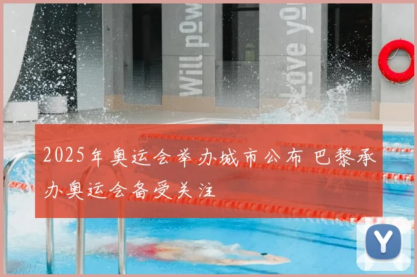 2025年奥运会举办城市公布 巴黎承办奥运会备受关注