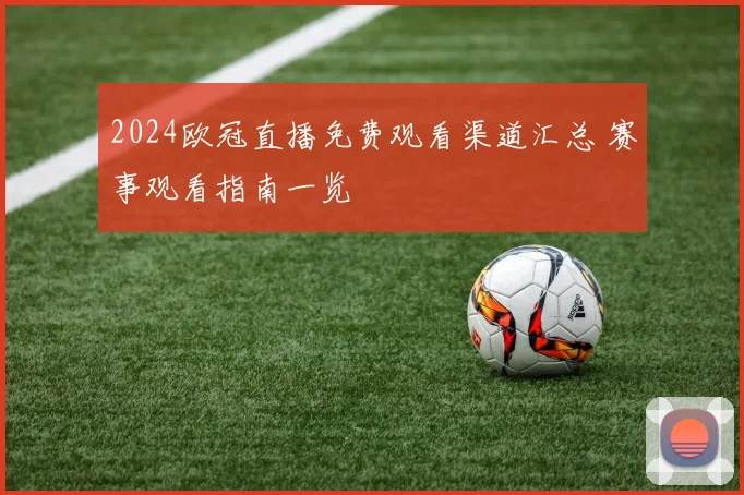 2024欧冠直播免费观看渠道汇总 赛事观看指南一览