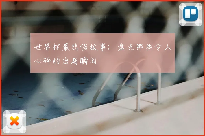 世界杯最悲伤故事:盘点那些令人心碎的出局瞬间